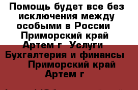Помощь будет все без исключения между особыми в России - Приморский край, Артем г. Услуги » Бухгалтерия и финансы   . Приморский край,Артем г.